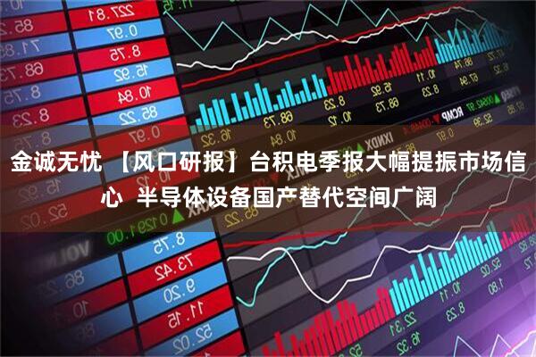 金诚无忧 【风口研报】台积电季报大幅提振市场信心  半导体设备国产替代空间广阔