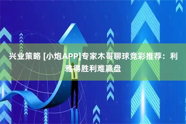 兴业策略 [小炮APP]专家木哥聊球竞彩推荐：利雅得胜利难赢盘