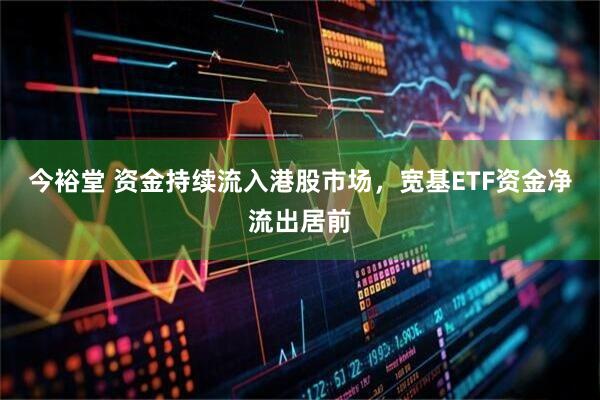 今裕堂 资金持续流入港股市场，宽基ETF资金净流出居前